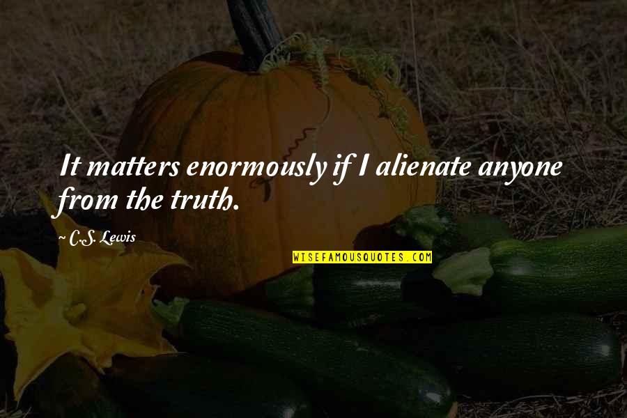 Langhoff Co Quotes By C.S. Lewis: It matters enormously if I alienate anyone from