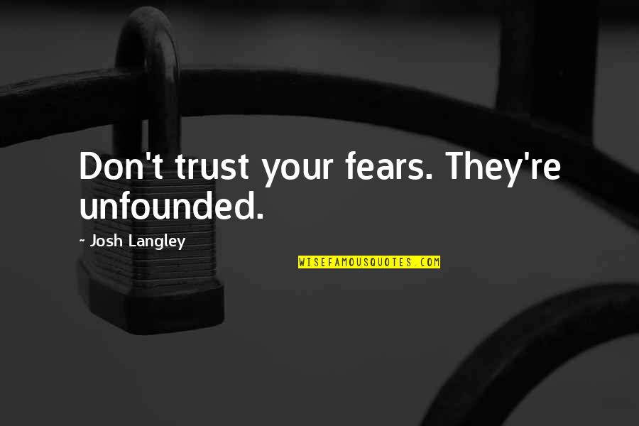 Langley Quotes By Josh Langley: Don't trust your fears. They're unfounded.