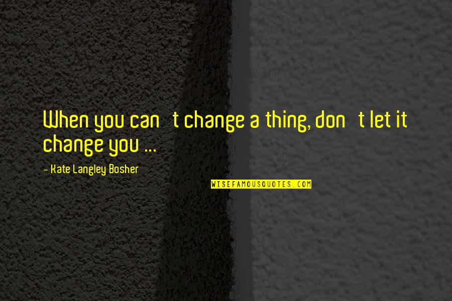 Langley Quotes By Kate Langley Bosher: When you can't change a thing, don't let