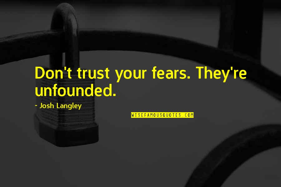 Langley's Quotes By Josh Langley: Don't trust your fears. They're unfounded.