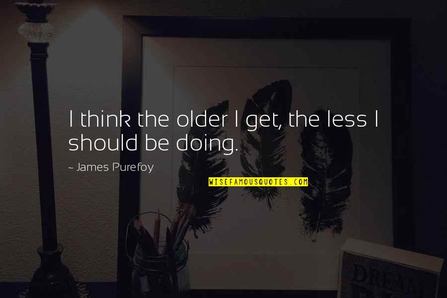 Langlitz Japan Quotes By James Purefoy: I think the older I get, the less Langlitz Japan Quotes By James Purefoy: I think the older I get, the less
