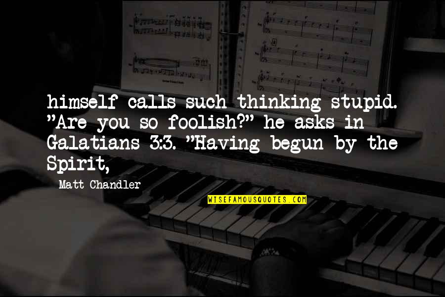 Langridge Quotes By Matt Chandler: himself calls such thinking stupid. "Are you so