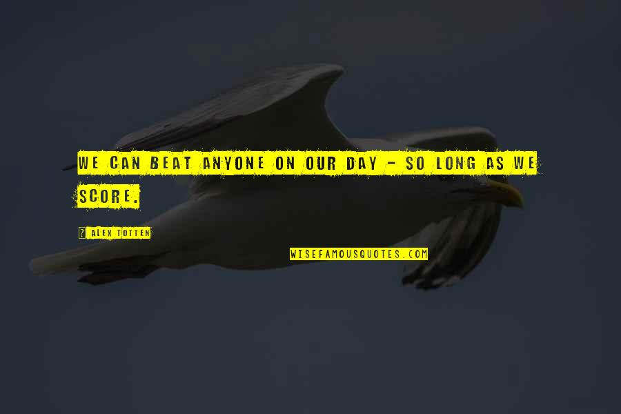 Langrock Sperry Quotes By Alex Totten: We can beat anyone on our day - Langrock Sperry Quotes By Alex Totten: We can beat anyone on our day -