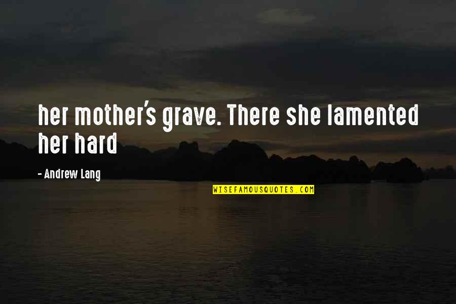 Lang's Quotes By Andrew Lang: her mother's grave. There she lamented her hard Lang's Quotes By Andrew Lang: her mother's grave. There she lamented her hard