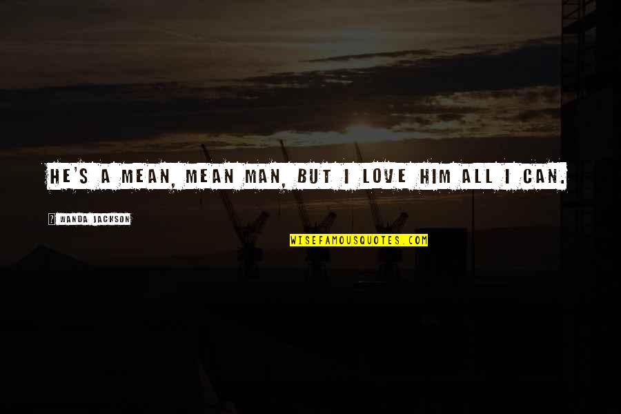 Langsdon Earbuds Quotes By Wanda Jackson: He's a mean, mean man, but I love Langsdon Earbuds Quotes By Wanda Jackson: He's a mean, mean man, but I love