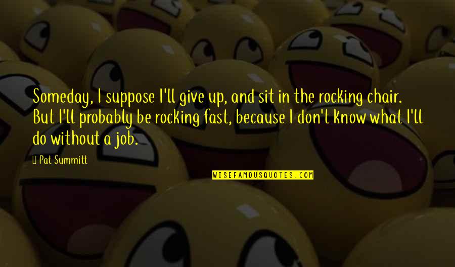 Langsdorf Chem Quotes By Pat Summitt: Someday, I suppose I'll give up, and sit Langsdorf Chem Quotes By Pat Summitt: Someday, I suppose I'll give up, and sit