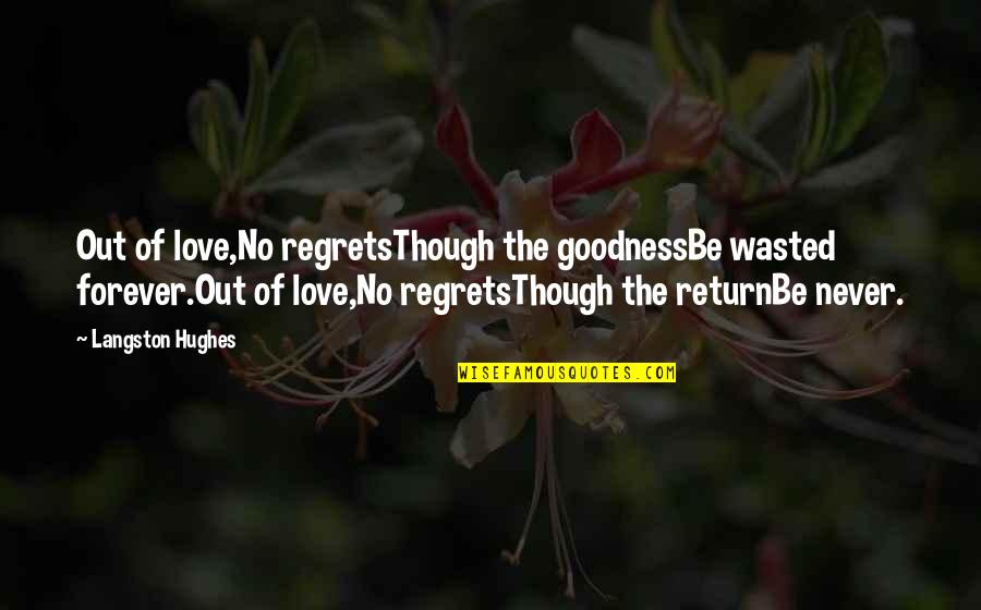 Langston Hughes Love Quotes By Langston Hughes: Out of love,No regretsThough the goodnessBe wasted forever.Out Langston Hughes Love Quotes By Langston Hughes: Out of love,No regretsThough the goodnessBe wasted forever.Out