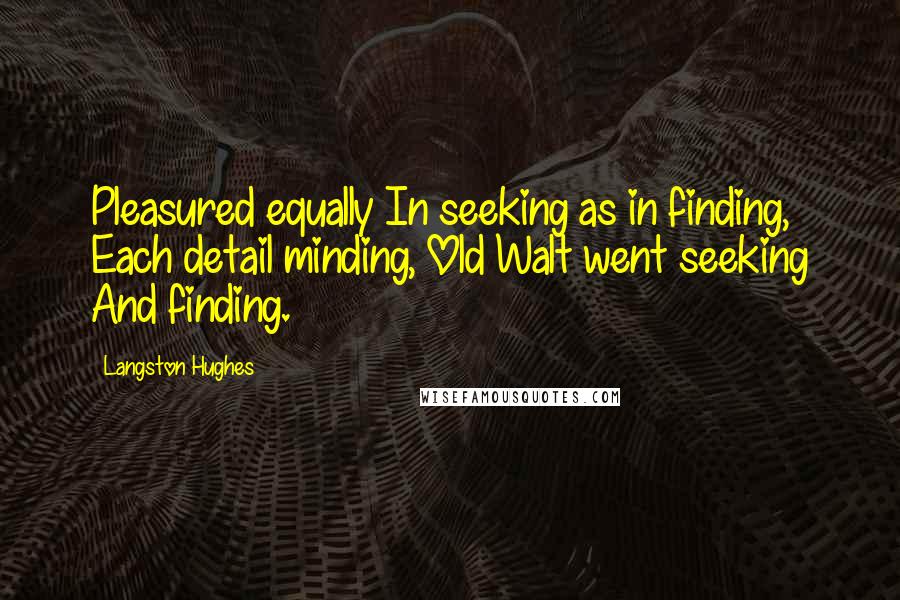 Langston Hughes quotes: Pleasured equally In seeking as in finding, Each detail minding, Old Walt went seeking And finding.