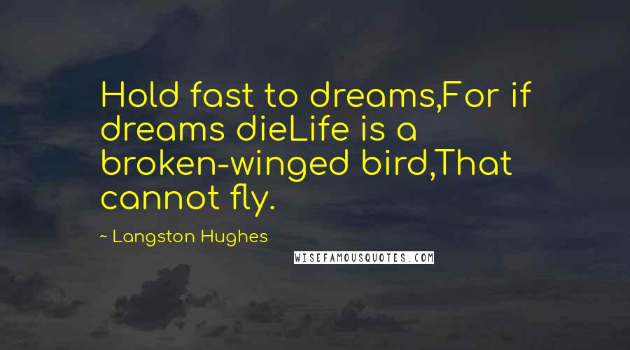 Langston Hughes quotes: Hold fast to dreams,For if dreams dieLife is a broken-winged bird,That cannot fly.