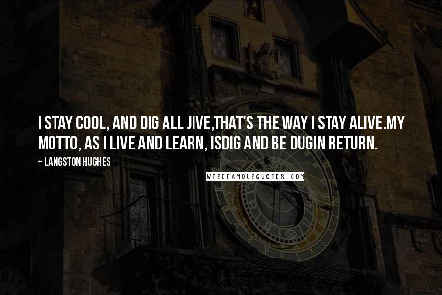 Langston Hughes quotes: I stay cool, and dig all jive,That's the way I stay alive.My motto, as I live and learn, isDig and be dugIn return.