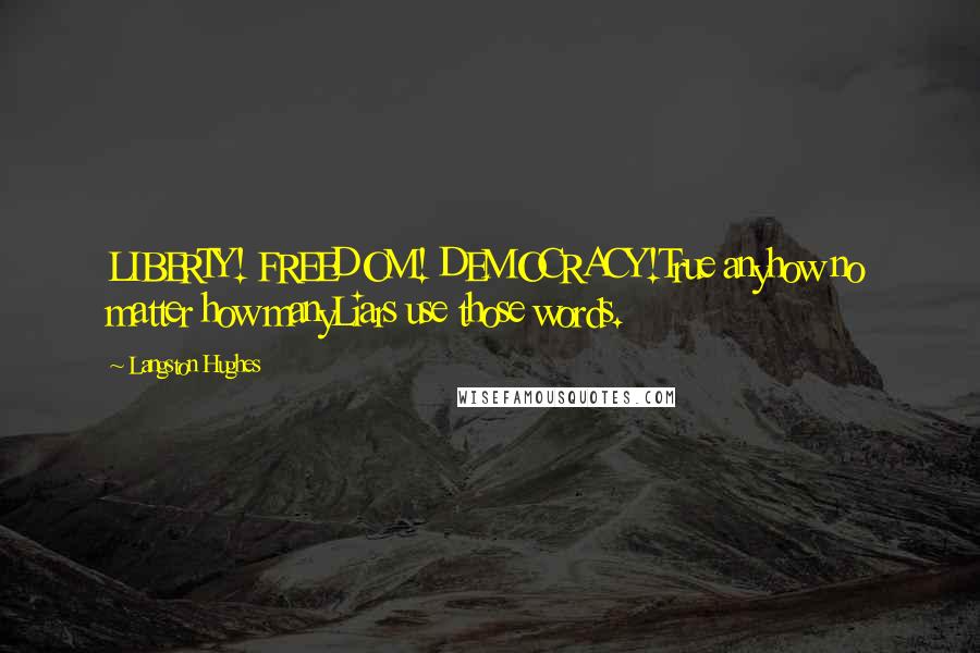 Langston Hughes quotes: LIBERTY! FREEDOM! DEMOCRACY!True anyhow no matter how manyLiars use those words.