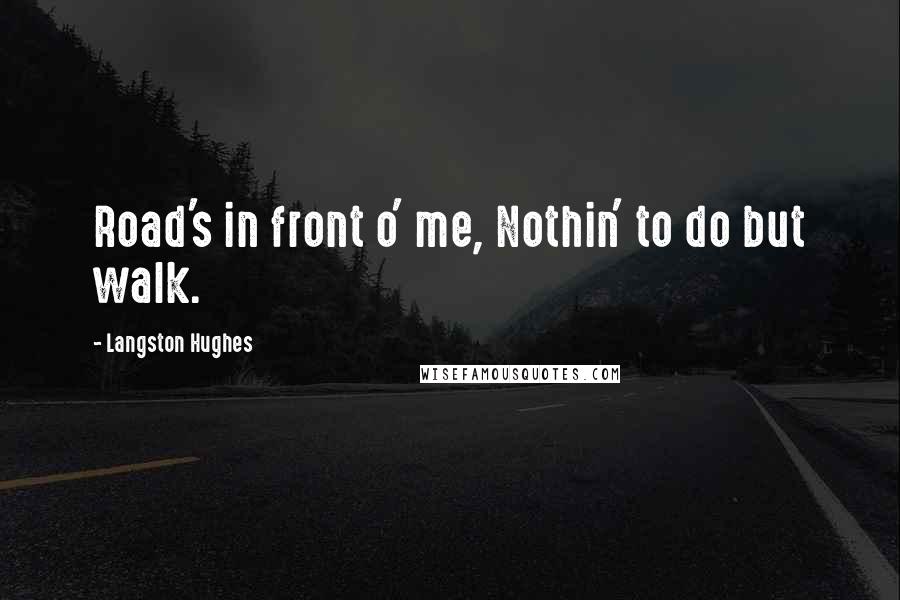 Langston Hughes quotes: Road's in front o' me, Nothin' to do but walk.