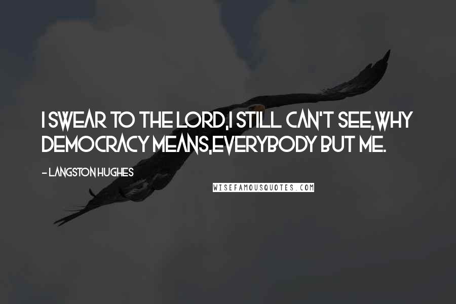 Langston Hughes quotes: I swear to the Lord,I still can't see,Why Democracy means,Everybody but me.