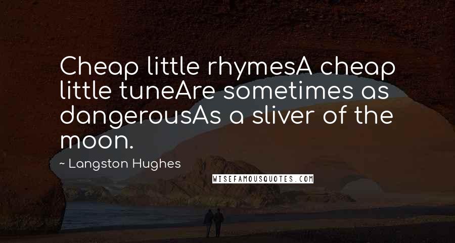 Langston Hughes quotes: Cheap little rhymesA cheap little tuneAre sometimes as dangerousAs a sliver of the moon.