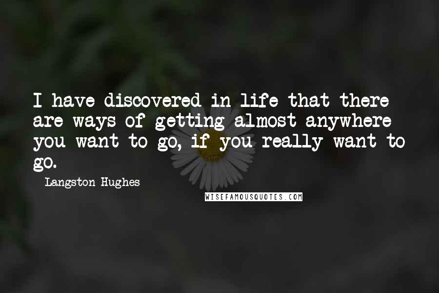 Langston Hughes quotes: I have discovered in life that there are ways of getting almost anywhere you want to go, if you really want to go.