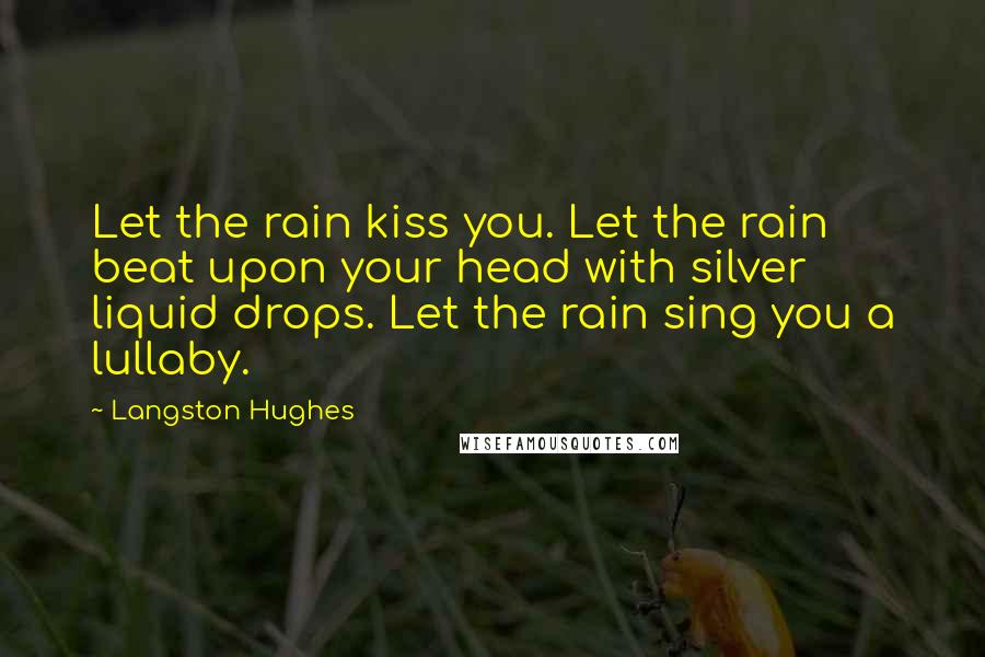 Langston Hughes quotes: Let the rain kiss you. Let the rain beat upon your head with silver liquid drops. Let the rain sing you a lullaby.