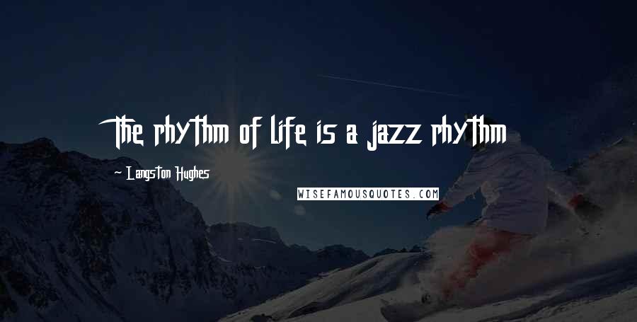 Langston Hughes quotes: The rhythm of life is a jazz rhythm