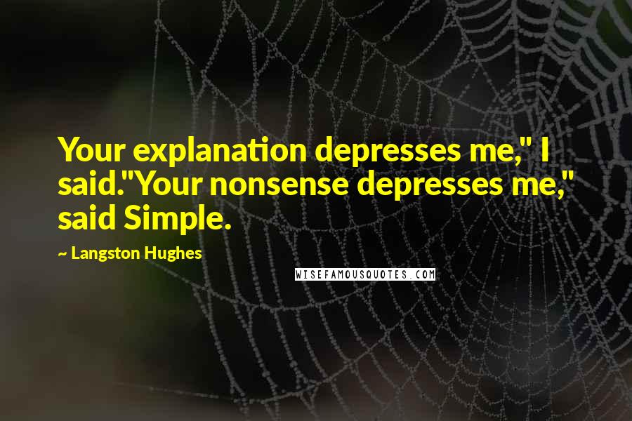 Langston Hughes quotes: Your explanation depresses me," I said."Your nonsense depresses me," said Simple.