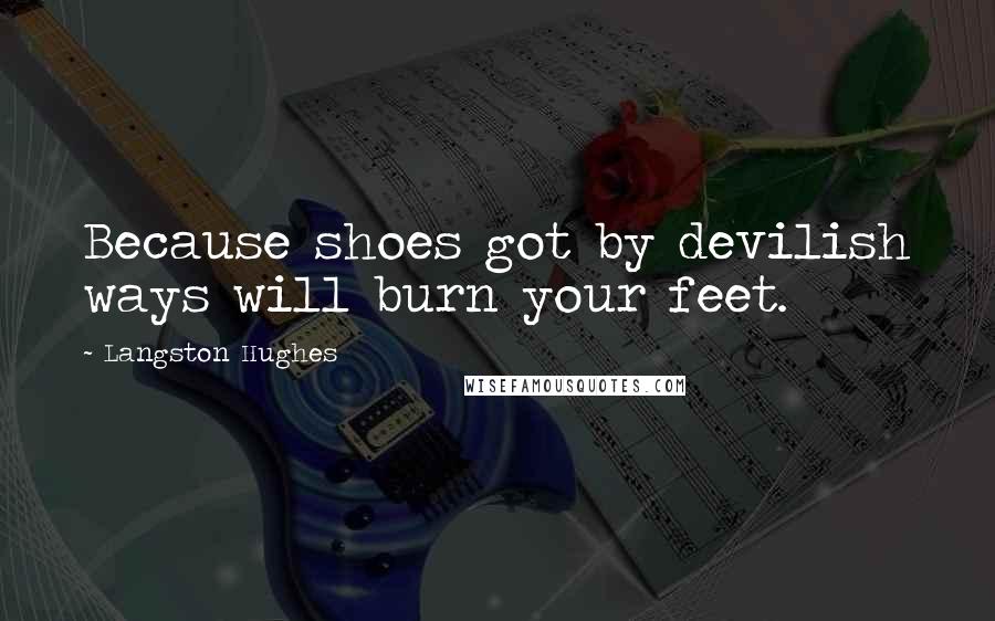 Langston Hughes quotes: Because shoes got by devilish ways will burn your feet.