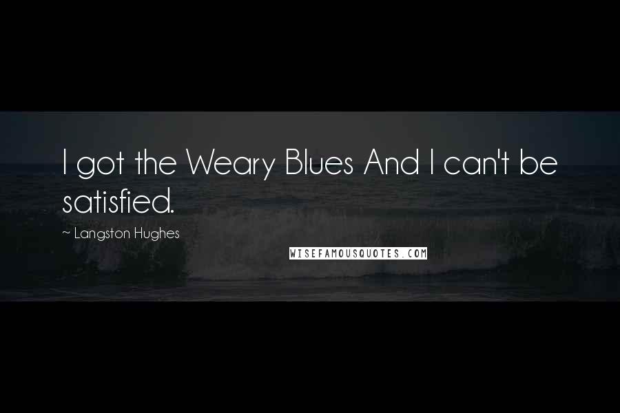 Langston Hughes quotes: I got the Weary Blues And I can't be satisfied.