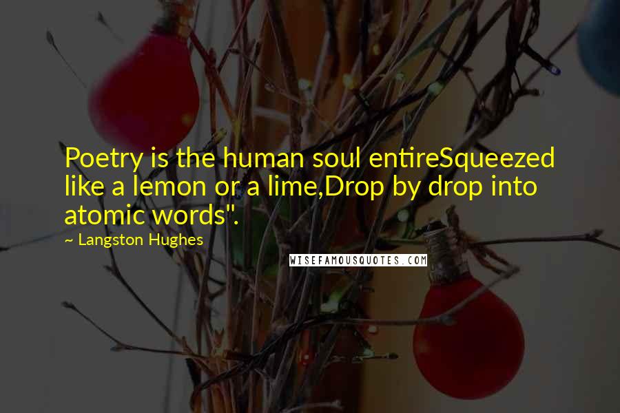 Langston Hughes quotes: Poetry is the human soul entireSqueezed like a lemon or a lime,Drop by drop into atomic words".