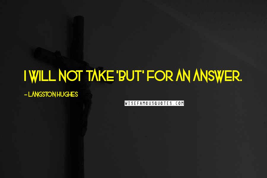 Langston Hughes quotes: I will not take 'but' for an answer.