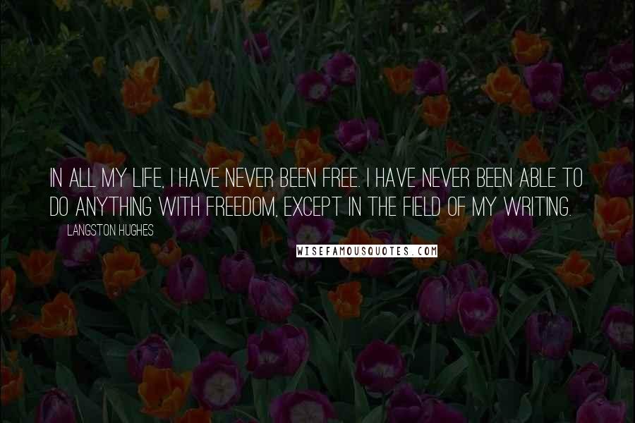 Langston Hughes quotes: In all my life, I have never been free. I have never been able to do anything with freedom, except in the field of my writing.