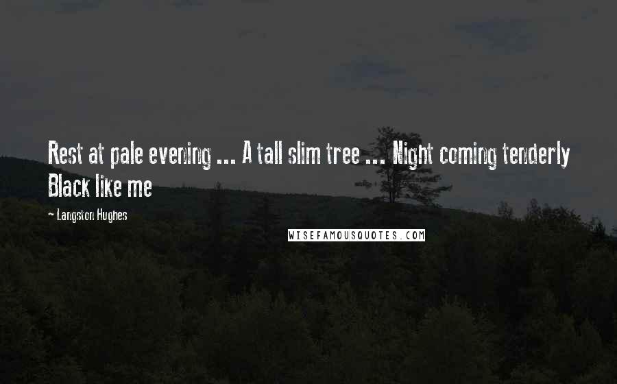 Langston Hughes quotes: Rest at pale evening ... A tall slim tree ... Night coming tenderly Black like me