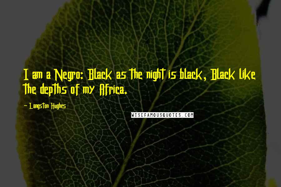 Langston Hughes quotes: I am a Negro: Black as the night is black, Black like the depths of my Africa.