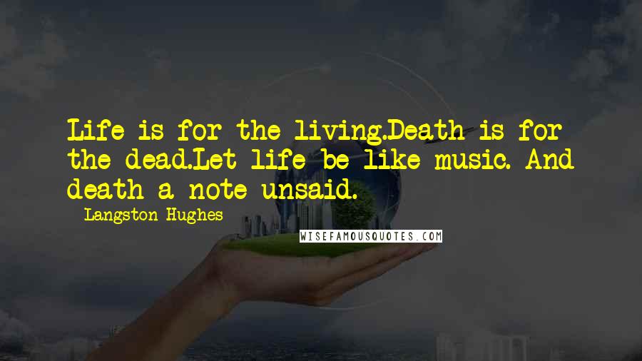Langston Hughes quotes: Life is for the living.Death is for the dead.Let life be like music. And death a note unsaid.