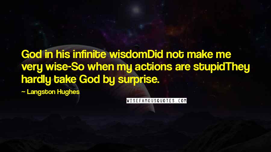 Langston Hughes quotes: God in his infinite wisdomDid not make me very wise-So when my actions are stupidThey hardly take God by surprise.