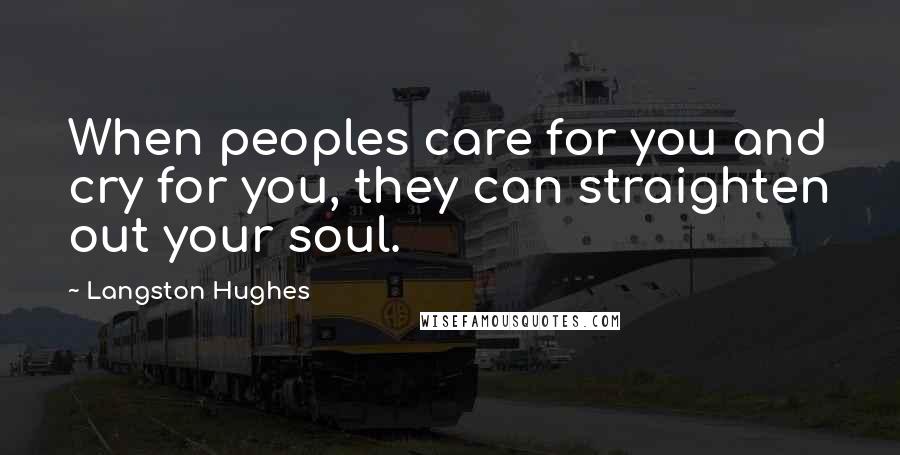 Langston Hughes quotes: When peoples care for you and cry for you, they can straighten out your soul.