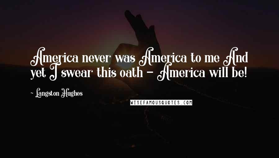 Langston Hughes quotes: America never was America to me And yet I swear this oath - America will be!