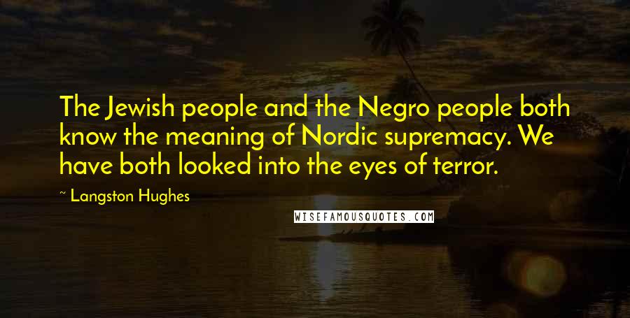 Langston Hughes quotes: The Jewish people and the Negro people both know the meaning of Nordic supremacy. We have both looked into the eyes of terror.