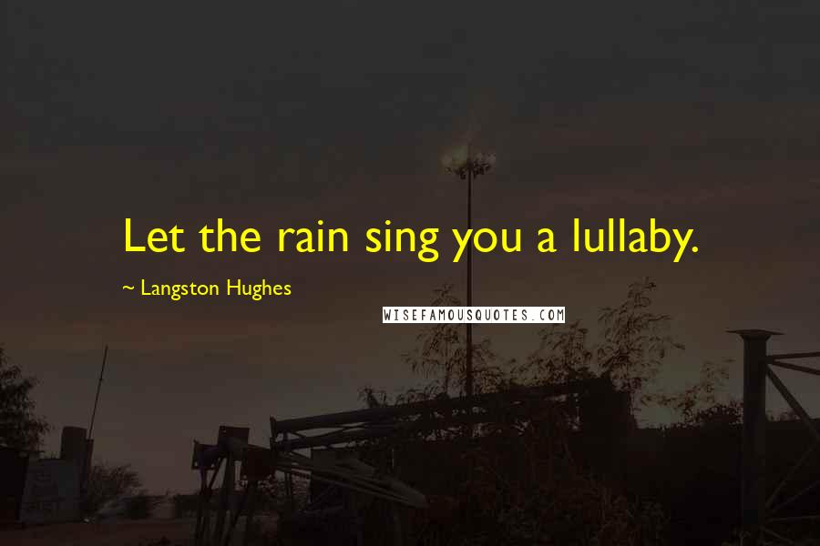 Langston Hughes quotes: Let the rain sing you a lullaby.