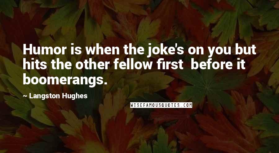 Langston Hughes quotes: Humor is when the joke's on you but hits the other fellow first before it boomerangs.