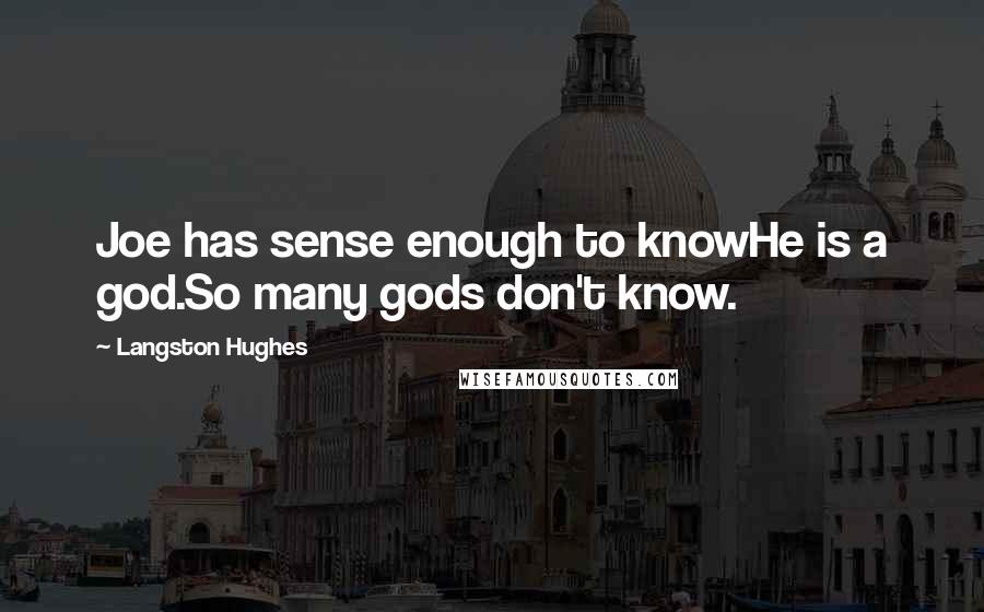 Langston Hughes quotes: Joe has sense enough to knowHe is a god.So many gods don't know.