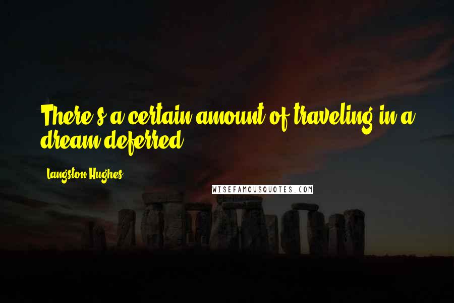 Langston Hughes quotes: There's a certain amount of traveling in a dream deferred.