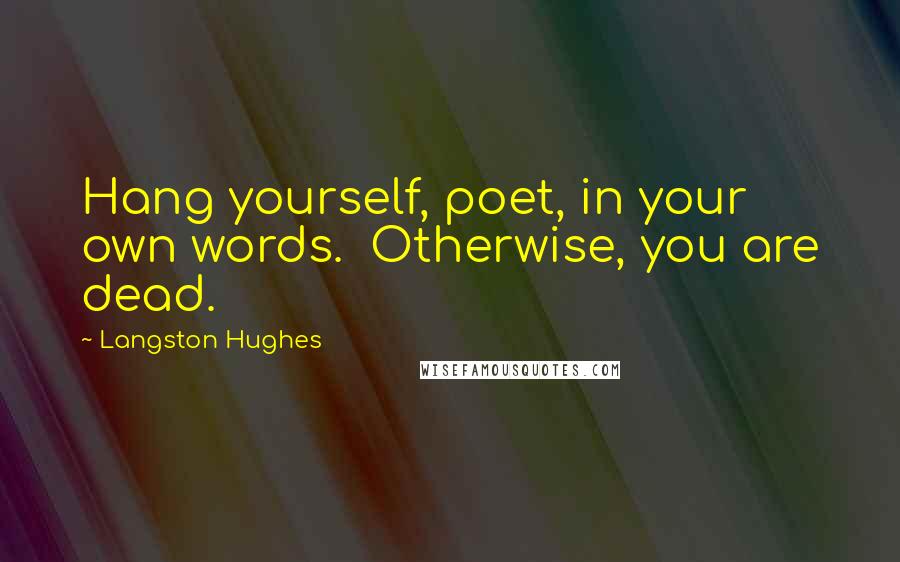 Langston Hughes quotes: Hang yourself, poet, in your own words. Otherwise, you are dead.