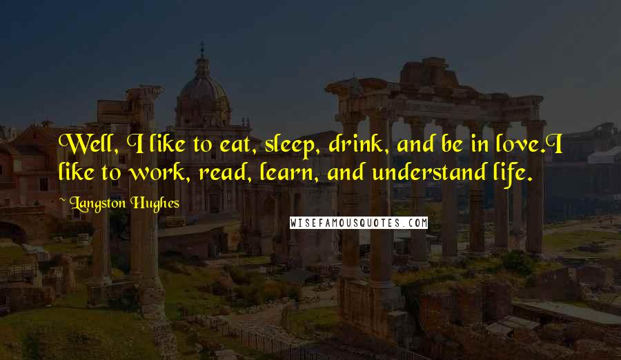 Langston Hughes quotes: Well, I like to eat, sleep, drink, and be in love.I like to work, read, learn, and understand life.