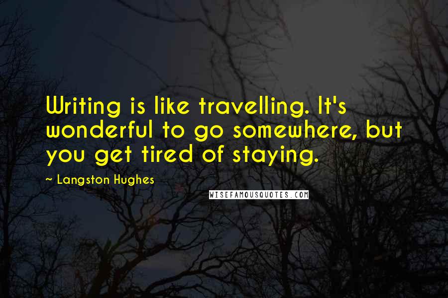 Langston Hughes quotes: Writing is like travelling. It's wonderful to go somewhere, but you get tired of staying.