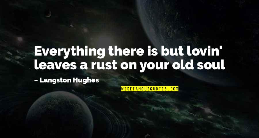 Langston Hughes Quotes By Langston Hughes: Everything there is but lovin' leaves a rust