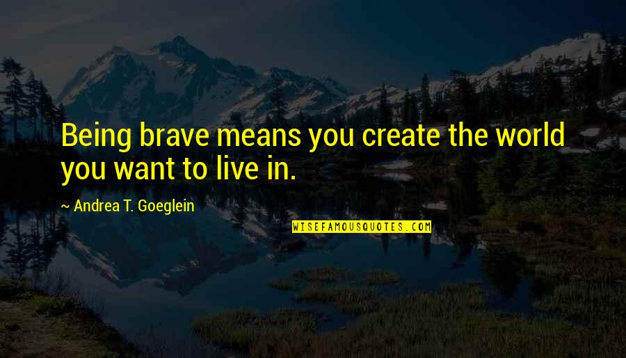 Langstroth Beehive Plans Quotes By Andrea T. Goeglein: Being brave means you create the world you