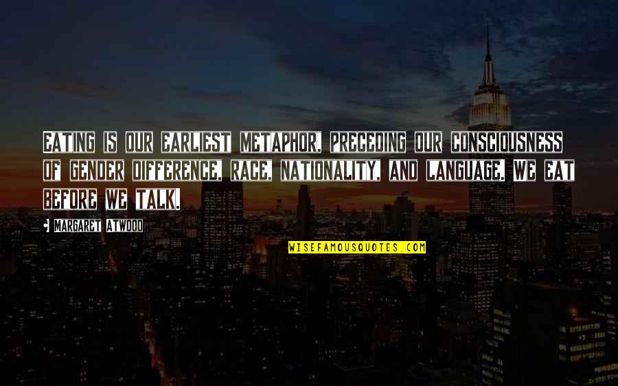 Language And Gender Quotes By Margaret Atwood: Eating is our earliest metaphor, preceding our consciousness Language And Gender Quotes By Margaret Atwood: Eating is our earliest metaphor, preceding our consciousness