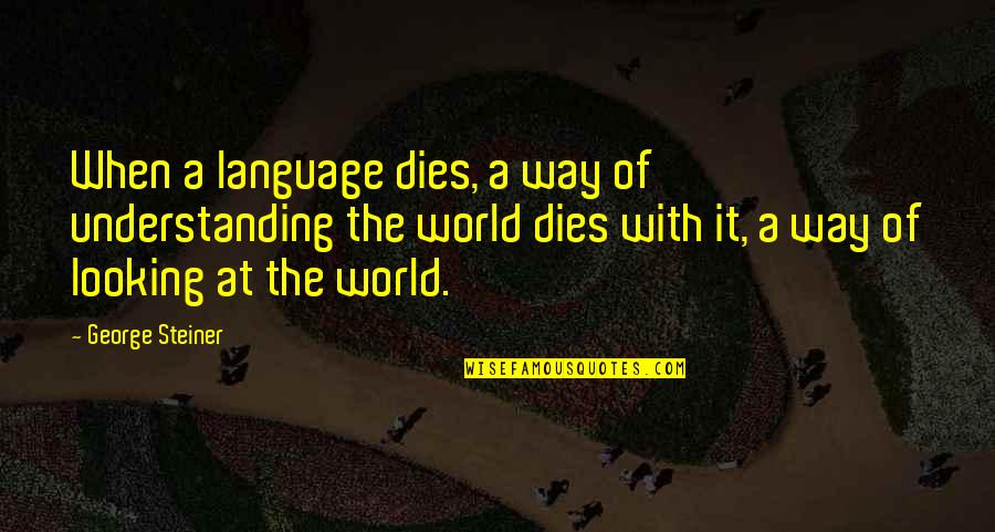 Language And Linguistics Quotes By George Steiner: When a language dies, a way of understanding