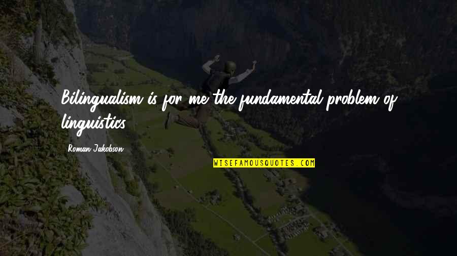 Language And Linguistics Quotes By Roman Jakobson: Bilingualism is for me the fundamental problem of
