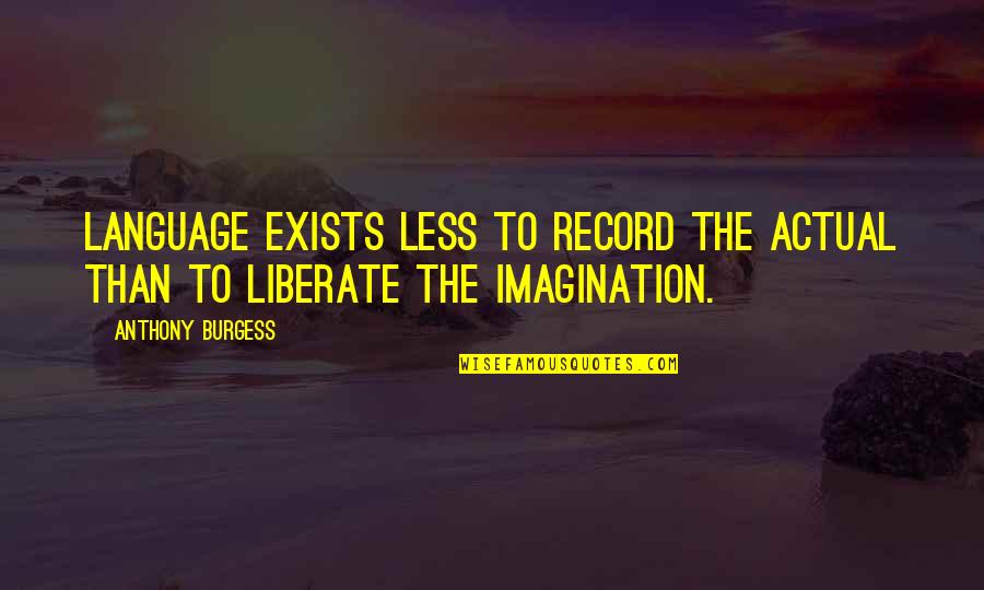 Language And Literature Quotes By Anthony Burgess: Language exists less to record the actual than