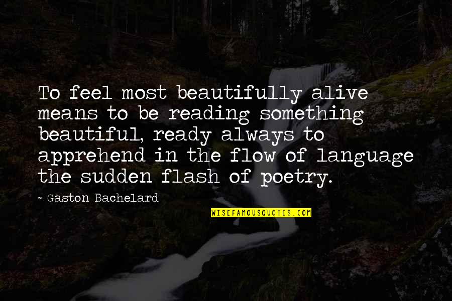 Language And Literature Quotes By Gaston Bachelard: To feel most beautifully alive means to be