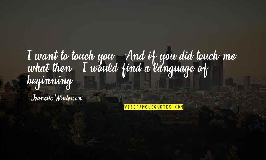 Language And Love Quotes By Jeanette Winterson: I want to touch you.''And if you did