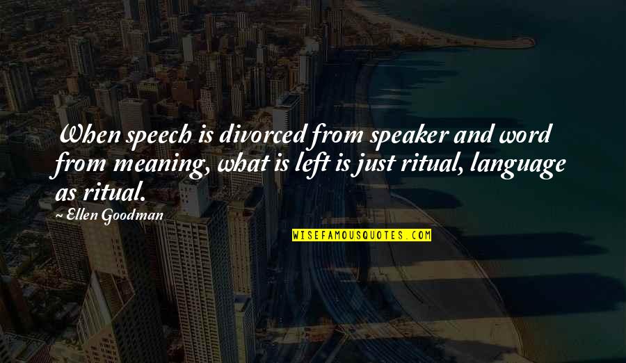 Language And Meaning Quotes By Ellen Goodman: When speech is divorced from speaker and word